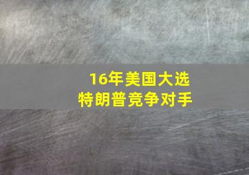 16年美国大选 特朗普竞争对手